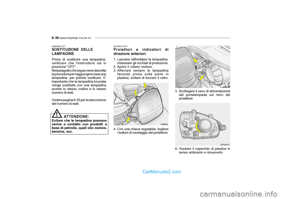 Hyundai Santa Fe 2004 Manuale del proprietario (in Italian) 6- 30 MANUTENZIONE "FAI-DA-TE"
G270A01O
6. Ruotare il coperchio di plastica in senso antiorario e rimuoverlo.
G270A01O-GTT Proiettori e indicatori di
direzione anteriori.
1. Lasciare raffreddare la Hyundai Santa Fe 2004 Manuale del proprietario (in Italian) 6- 30 MANUTENZIONE "FAI-DA-TE"
G270A01O
6. Ruotare il coperchio di plastica in senso antiorario e rimuoverlo.
G270A01O-GTT Proiettori e indicatori di
direzione anteriori.
1. Lasciare raffreddare la