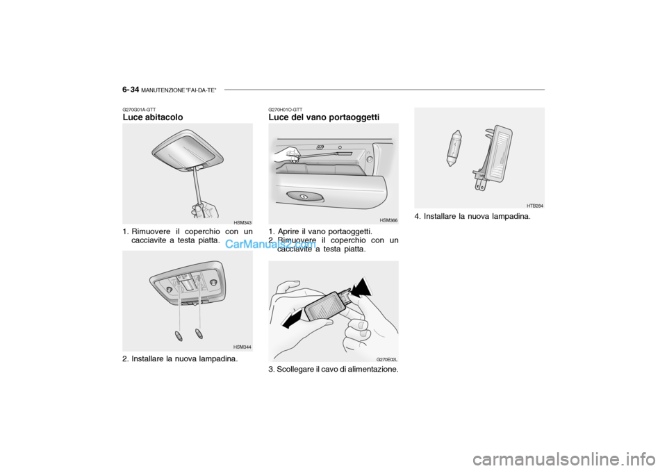 Hyundai Santa Fe 2004  Manuale del proprietario (in Italian) 6- 34  MANUTENZIONE "FAI-DA-TE"
G270H01O-GTT Luce del vano portaoggetti
1. Aprire il vano portaoggetti. 
2. Rimuovere il coperchio con un cacciavite a testa piatta. HSM366
G270E02L HTB284
3. Scollegar