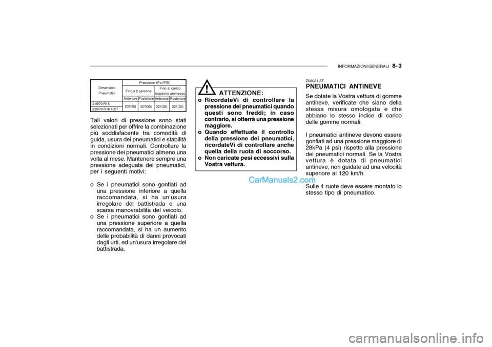 Hyundai Santa Fe 2004 Manuale del proprietario (in Italian) INFORMAZIONI GENERALI 8- 3
Dimensioni
Pneumatici
215/70 R15 225/70 R16 102T Pressione kPa (PSI)
Posteriore 207(30) Anteriore
221(32)
Fino a 2 persone
Fino al carico
massimo ammesso Posteriore
221(32 Hyundai Santa Fe 2004 Manuale del proprietario (in Italian) INFORMAZIONI GENERALI 8- 3
Dimensioni
Pneumatici
215/70 R15 225/70 R16 102T Pressione kPa (PSI)
Posteriore 207(30) Anteriore
221(32)
Fino a 2 persone
Fino al carico
massimo ammesso Posteriore
221(32