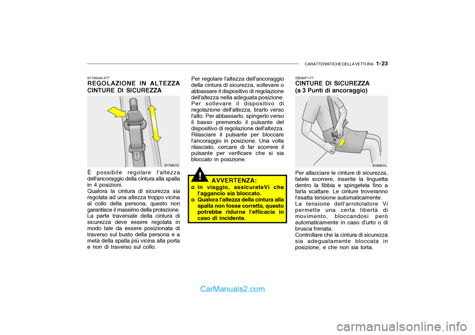 Hyundai Santa Fe 2004 Manuale del proprietario (in Italian) CARATTERISTICHE DELLA VETTURA 1- 23
B170A04A-ATT REGOLAZIONE IN ALTEZZA
CINTURE DI SICUREZZA
È possibile regolare laltezza
dellancoraggio della cintura alla spalla in 4 posizioni.
Qualora la cint Hyundai Santa Fe 2004 Manuale del proprietario (in Italian) CARATTERISTICHE DELLA VETTURA 1- 23
B170A04A-ATT REGOLAZIONE IN ALTEZZA
CINTURE DI SICUREZZA
È possibile regolare laltezza
dellancoraggio della cintura alla spalla in 4 posizioni.
Qualora la cint