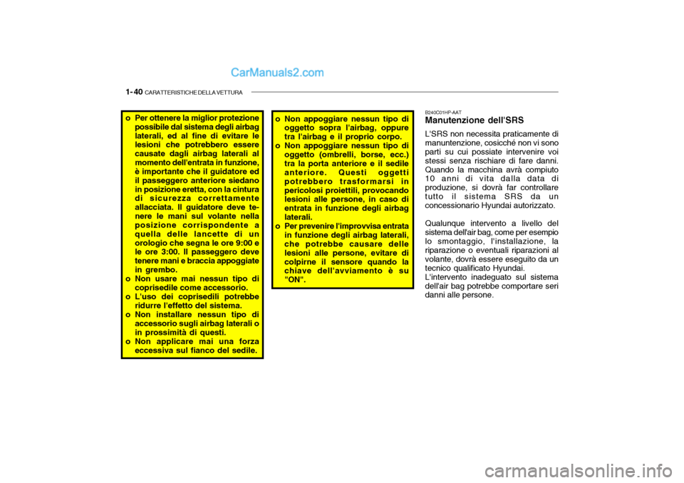 Hyundai Santa Fe 2004 Manuale del proprietario (in Italian) 1- 40 CARATTERISTICHE DELLA VETTURA
B240C01HP-AAT Manutenzione dellSRS LSRS non necessita praticamente di manuntenzione, cosicché non vi sono parti su cui possiate intervenire voi stessi senza ris Hyundai Santa Fe 2004 Manuale del proprietario (in Italian) 1- 40 CARATTERISTICHE DELLA VETTURA
B240C01HP-AAT Manutenzione dellSRS LSRS non necessita praticamente di manuntenzione, cosicché non vi sono parti su cui possiate intervenire voi stessi senza ris