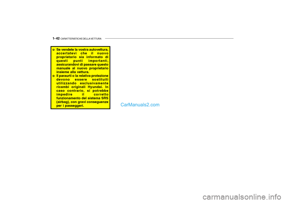 Hyundai Santa Fe 2004  Manuale del proprietario (in Italian) 1- 42  CARATTERISTICHE DELLA VETTURA
o Se vendete la vostra autovettura,
accertatevi che il nuovo proprietario sia informato diquesti punti importanti, assicurandovi di passare questo manuale al nuovo