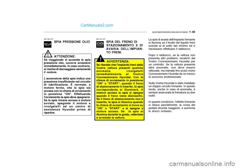 Hyundai Santa Fe 2004 Manuale del proprietario (in Italian) BIJZONDERHEDEN VAN UW HYUNDAI 1- 45
!
ZB110K1-AT
SPIA PRESSIONE OLIO ATTENZIONE:
Se viaggiando si accende la spia pressione olio, occorre arrestarsi immediatamente. In caso contrario,si rischia di d Hyundai Santa Fe 2004 Manuale del proprietario (in Italian) BIJZONDERHEDEN VAN UW HYUNDAI 1- 45
!
ZB110K1-AT
SPIA PRESSIONE OLIO ATTENZIONE:
Se viaggiando si accende la spia pressione olio, occorre arrestarsi immediatamente. In caso contrario,si rischia di d