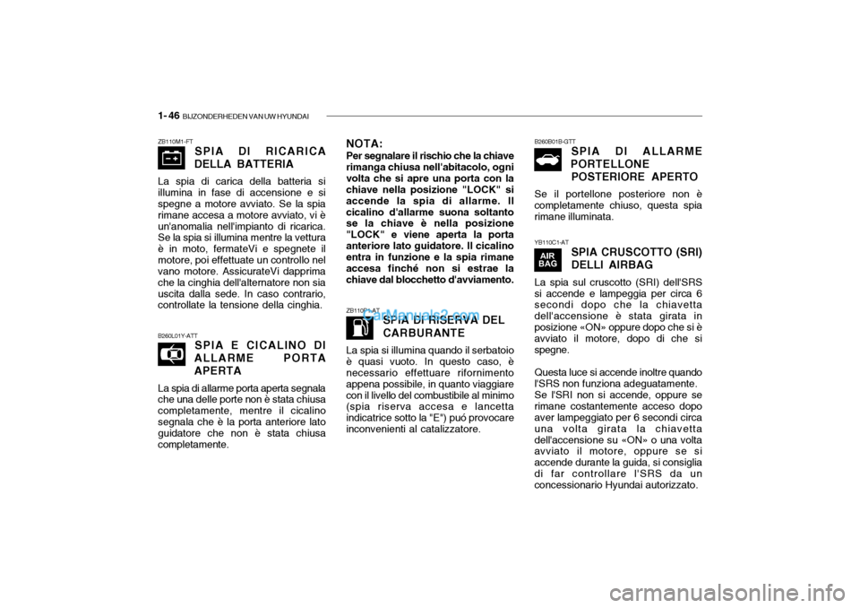 Hyundai Santa Fe 2004 Manuale del proprietario (in Italian) 1- 46 BIJZONDERHEDEN VAN UW HYUNDAI
ZB110M1-FT
SPIA DI RICARICA
DELLA BATTERIA
La spia di carica della batteria si illumina in fase di accensione e si spegne a motore avviato. Se la spia rimane acces Hyundai Santa Fe 2004 Manuale del proprietario (in Italian) 1- 46 BIJZONDERHEDEN VAN UW HYUNDAI
ZB110M1-FT
SPIA DI RICARICA
DELLA BATTERIA
La spia di carica della batteria si illumina in fase di accensione e si spegne a motore avviato. Se la spia rimane acces