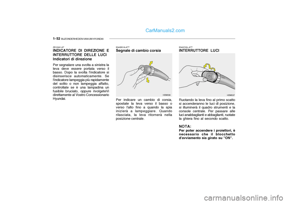 Hyundai Santa Fe 2004 Manuale del proprietario (in Italian) 1- 52 BIJZONDERHEDEN VAN UW HYUNDAI
ZB120A1-AT INDICATORE DI DIREZIONE E INTERRUTTORE DELLE LUCI Indicatori di direzione Per segnalare una svolta a sinistra la leva deve essere portata verso il basso Hyundai Santa Fe 2004 Manuale del proprietario (in Italian) 1- 52 BIJZONDERHEDEN VAN UW HYUNDAI
ZB120A1-AT INDICATORE DI DIREZIONE E INTERRUTTORE DELLE LUCI Indicatori di direzione Per segnalare una svolta a sinistra la leva deve essere portata verso il basso