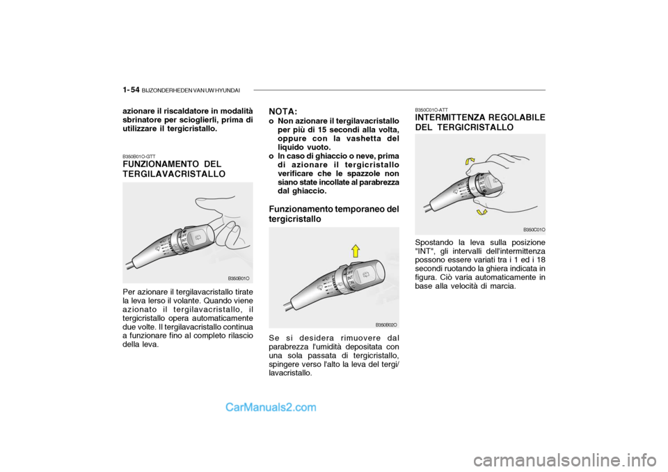 Hyundai Santa Fe 2004 Manuale del proprietario (in Italian) 1- 54 BIJZONDERHEDEN VAN UW HYUNDAI
B350B01O-GTT FUNZIONAMENTO DEL TERGILAVACRISTALLO Per azionare il tergilavacristallo tirate la leva lerso il volante. Quando viene azionato il tergilavacristallo, Hyundai Santa Fe 2004 Manuale del proprietario (in Italian) 1- 54 BIJZONDERHEDEN VAN UW HYUNDAI
B350B01O-GTT FUNZIONAMENTO DEL TERGILAVACRISTALLO Per azionare il tergilavacristallo tirate la leva lerso il volante. Quando viene azionato il tergilavacristallo,