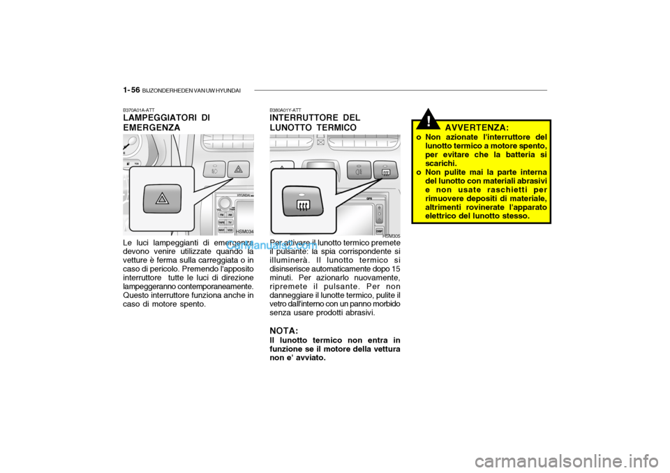 Hyundai Santa Fe 2004 Manuale del proprietario (in Italian) 1- 56 BIJZONDERHEDEN VAN UW HYUNDAI
!
B370A01A-ATT LAMPEGGIATORI DI EMERGENZA Le luci lampeggianti di emergenza devono venire utilizzate quando la vetture è ferma sulla carreggiata o incaso di peric Hyundai Santa Fe 2004 Manuale del proprietario (in Italian) 1- 56 BIJZONDERHEDEN VAN UW HYUNDAI
!
B370A01A-ATT LAMPEGGIATORI DI EMERGENZA Le luci lampeggianti di emergenza devono venire utilizzate quando la vetture è ferma sulla carreggiata o incaso di peric