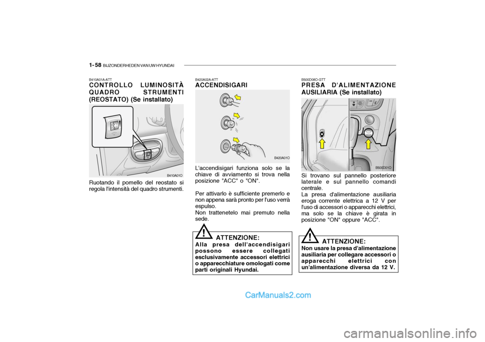 Hyundai Santa Fe 2004 Manuale del proprietario (in Italian) 1- 58 BIJZONDERHEDEN VAN UW HYUNDAI
B410A01A-ATT CONTROLLO LUMINOSITÀ QUADRO STRUMENTI(REOSTATO) (Se installato) Ruotando il pomello del reostato si regola lintensità del quadro strumenti. B410A01 Hyundai Santa Fe 2004 Manuale del proprietario (in Italian) 1- 58 BIJZONDERHEDEN VAN UW HYUNDAI
B410A01A-ATT CONTROLLO LUMINOSITÀ QUADRO STRUMENTI(REOSTATO) (Se installato) Ruotando il pomello del reostato si regola lintensità del quadro strumenti. B410A01