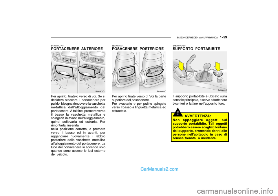 Hyundai Santa Fe 2004 Manuale del proprietario (in Italian) BIJZONDERHEDEN VAN UW HYUNDAI 1- 59
!
B430A01O-ATT PORTACENERE ANTERIORE Per aprirlo, tiratelo verso di voi. Se si desidera staccare il portacenere perpulirlo, bisogna rimuovere la vaschetta metalli Hyundai Santa Fe 2004 Manuale del proprietario (in Italian) BIJZONDERHEDEN VAN UW HYUNDAI 1- 59
!
B430A01O-ATT PORTACENERE ANTERIORE Per aprirlo, tiratelo verso di voi. Se si desidera staccare il portacenere perpulirlo, bisogna rimuovere la vaschetta metalli