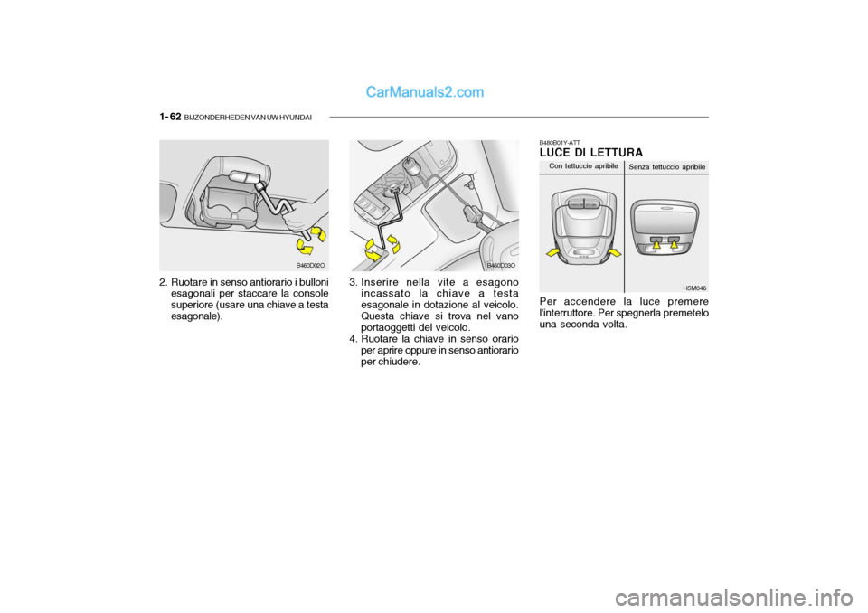 Hyundai Santa Fe 2004  Manuale del proprietario (in Italian) 1- 62  BIJZONDERHEDEN VAN UW HYUNDAI
2. Ruotare in senso antiorario i bulloni
esagonali per staccare la console superiore (usare una chiave a testaesagonale). 3. Inserire nella vite a esagono
incassat