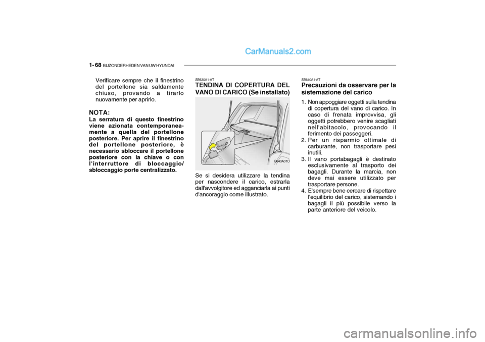Hyundai Santa Fe 2004 Manuale del proprietario (in Italian) 1- 68 BIJZONDERHEDEN VAN UW HYUNDAI
SB630A1-AT TENDINA DI COPERTURA DEL VANO DI CARICO (Se installato)
Verificare sempre che il finestrino del portellone sia saldamente chiuso, provando a tirarlonuov Hyundai Santa Fe 2004 Manuale del proprietario (in Italian) 1- 68 BIJZONDERHEDEN VAN UW HYUNDAI
SB630A1-AT TENDINA DI COPERTURA DEL VANO DI CARICO (Se installato)
Verificare sempre che il finestrino del portellone sia saldamente chiuso, provando a tirarlonuov