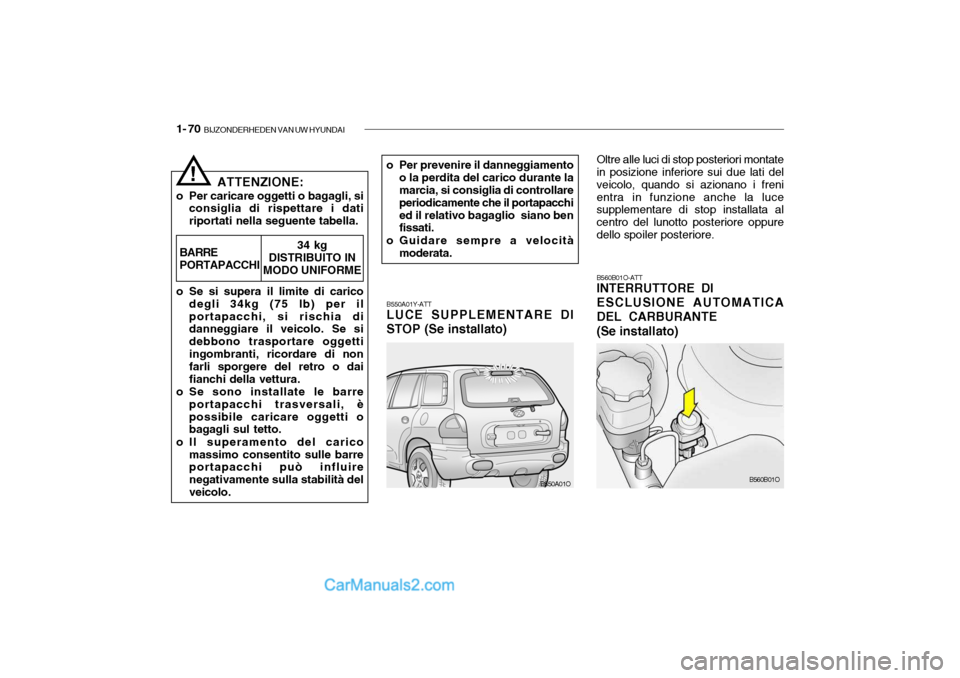 Hyundai Santa Fe 2004 Manuale del proprietario (in Italian) 1- 70 BIJZONDERHEDEN VAN UW HYUNDAI
B560B01O-ATT INTERRUTTORE DI ESCLUSIONE AUTOMATICA DEL CARBURANTE (Se installato)
B550A01Y-ATT LUCE SUPPLEMENTARE DI
STOP (Se installato)
o Per prevenire il danneg Hyundai Santa Fe 2004 Manuale del proprietario (in Italian) 1- 70 BIJZONDERHEDEN VAN UW HYUNDAI
B560B01O-ATT INTERRUTTORE DI ESCLUSIONE AUTOMATICA DEL CARBURANTE (Se installato)
B550A01Y-ATT LUCE SUPPLEMENTARE DI
STOP (Se installato)
o Per prevenire il danneg