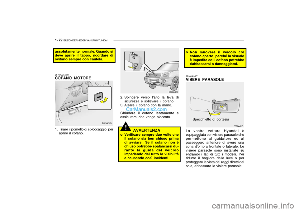 Hyundai Santa Fe 2004 Manuale del proprietario (in Italian) 1- 72 BIJZONDERHEDEN VAN UW HYUNDAI
B570A02A-GTT COFANO MOTORE
1. Tirare il pomello di sbloccaggio per
aprire il cofano. B570A01O
AVVERTENZA:
o Verificare sempre due volte che il cofano sia ben chi Hyundai Santa Fe 2004 Manuale del proprietario (in Italian) 1- 72 BIJZONDERHEDEN VAN UW HYUNDAI
B570A02A-GTT COFANO MOTORE
1. Tirare il pomello di sbloccaggio per
aprire il cofano. B570A01O
AVVERTENZA:
o Verificare sempre due volte che il cofano sia ben chi