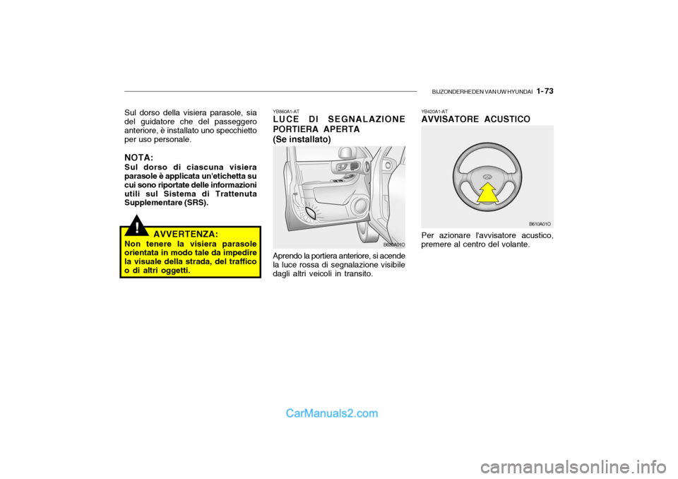 Hyundai Santa Fe 2004  Manuale del proprietario (in Italian) BIJZONDERHEDEN VAN UW HYUNDAI   1- 73
!
YB860A1-AT LUCE DI SEGNALAZIONE
PORTIERA APERTA
(Se installato) Aprendo la portiera anteriore, si acende
la luce rossa di segnalazione visibile dagli altri veic