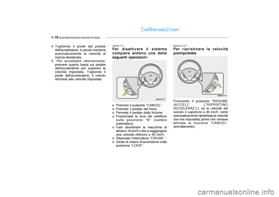 Hyundai Santa Fe 2004 Manuale del proprietario (in Italian) 1- 76 BIJZONDERHEDEN VAN UW HYUNDAI
OB850C1-FT Per disattivare il sistema compiere almeno una delleseguenti operazioni:
o Premere il pulsante "CANCEL".
o Premete il pedale del freno.
o Permete il p Hyundai Santa Fe 2004 Manuale del proprietario (in Italian) 1- 76 BIJZONDERHEDEN VAN UW HYUNDAI
OB850C1-FT Per disattivare il sistema compiere almeno una delleseguenti operazioni:
o Premere il pulsante "CANCEL".
o Premete il pedale del freno.
o Permete il p