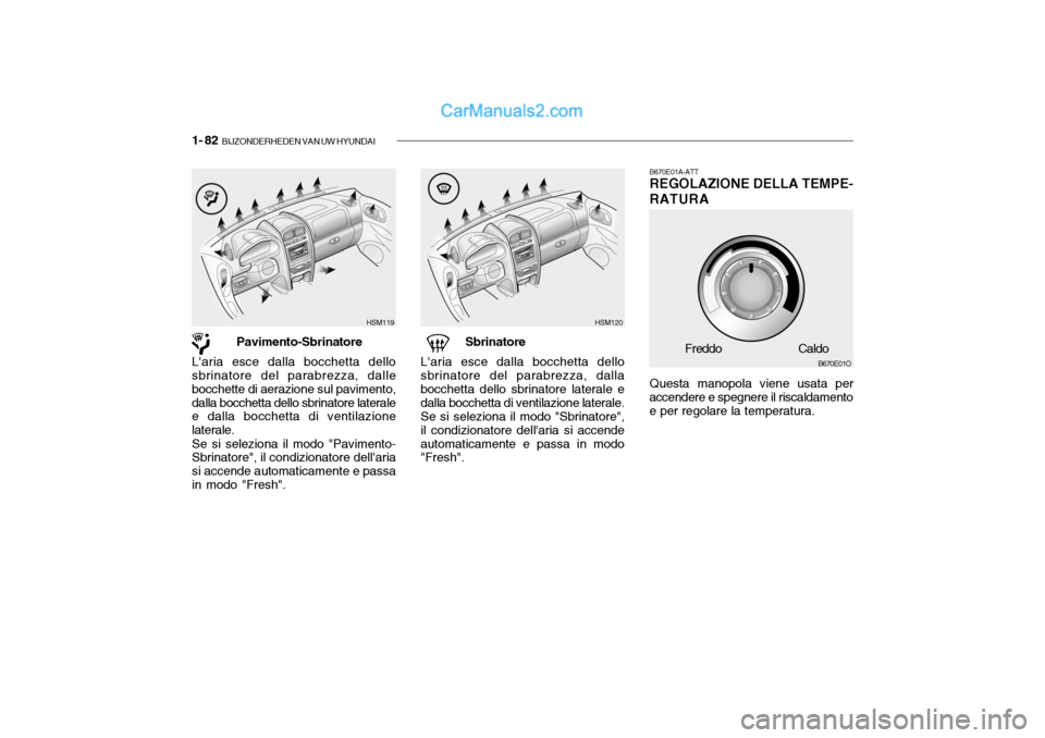 Hyundai Santa Fe 2004  Manuale del proprietario (in Italian) 1- 82  BIJZONDERHEDEN VAN UW HYUNDAI
B670E01A-ATT REGOLAZIONE DELLA TEMPE-
RATURA
Questa manopola viene usata per
accendere e spegnere il riscaldamento e per regolare la temperatura.
B670E01O
Freddo C