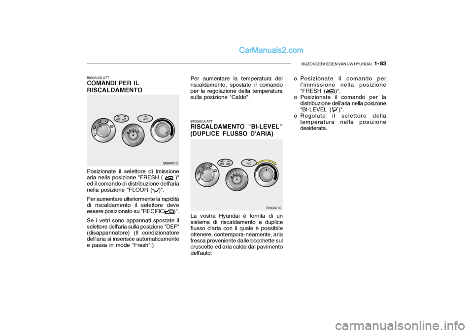 Hyundai Santa Fe 2004 Manuale del proprietario (in Italian) BIJZONDERHEDEN VAN UW HYUNDAI 1- 83
B690A02S-ATT COMANDI PER IL RISCALDAMENTO
B700A01A-ATT RISCALDAMENTO "BI-LEVEL" (DUPLICE FLUSSO DARIA)
Posizionate il selettore di imissione
aria nella posizione Hyundai Santa Fe 2004 Manuale del proprietario (in Italian) BIJZONDERHEDEN VAN UW HYUNDAI 1- 83
B690A02S-ATT COMANDI PER IL RISCALDAMENTO
B700A01A-ATT RISCALDAMENTO "BI-LEVEL" (DUPLICE FLUSSO DARIA)
Posizionate il selettore di imissione
aria nella posizione