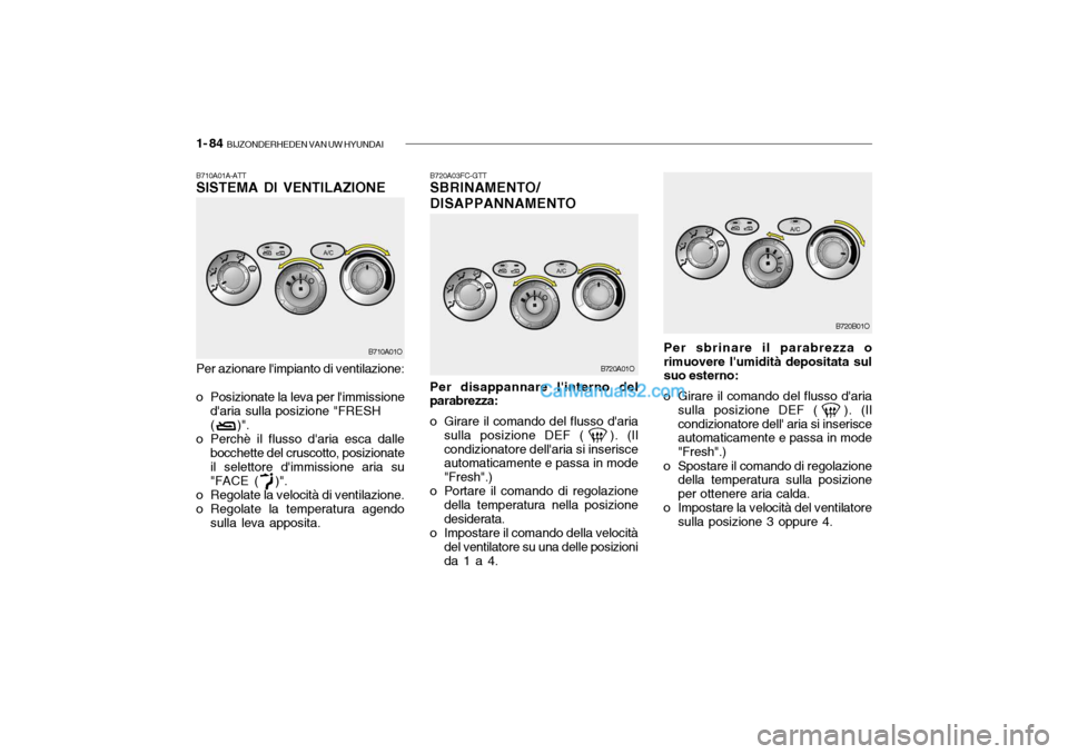 Hyundai Santa Fe 2004 Manuale del proprietario (in Italian) 1- 84 BIJZONDERHEDEN VAN UW HYUNDAI
B720A03FC-GTT SBRINAMENTO/ DISAPPANNAMENTO Per disappannare linterno del
parabrezza:
o Girare il comando del flusso daria
sulla posizione DEF ( ). (Il condizi Hyundai Santa Fe 2004 Manuale del proprietario (in Italian) 1- 84 BIJZONDERHEDEN VAN UW HYUNDAI
B720A03FC-GTT SBRINAMENTO/ DISAPPANNAMENTO Per disappannare linterno del
parabrezza:
o Girare il comando del flusso daria
sulla posizione DEF ( ). (Il condizi