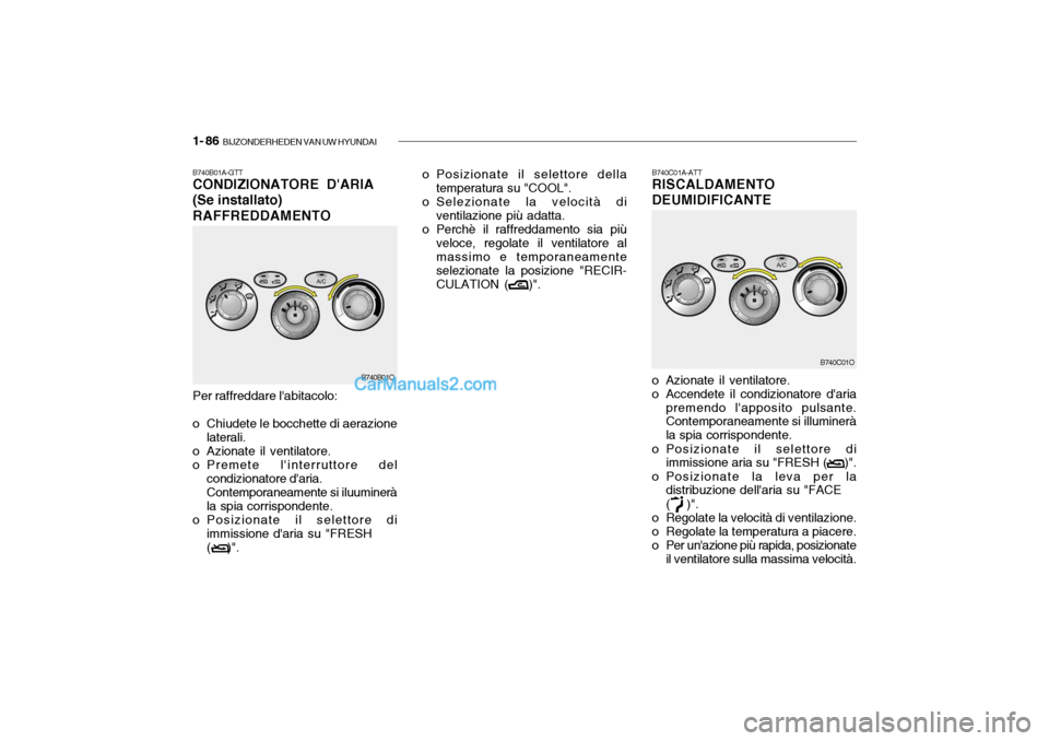 Hyundai Santa Fe 2004 Manuale del proprietario (in Italian) 1- 86 BIJZONDERHEDEN VAN UW HYUNDAI
o Posizionate il selettore della
temperatura su "COOL".
o Selezionate la velocità di ventilazione più adatta.
o Perchè il raffreddamento sia più veloce, regola Hyundai Santa Fe 2004 Manuale del proprietario (in Italian) 1- 86 BIJZONDERHEDEN VAN UW HYUNDAI
o Posizionate il selettore della
temperatura su "COOL".
o Selezionate la velocità di ventilazione più adatta.
o Perchè il raffreddamento sia più veloce, regola