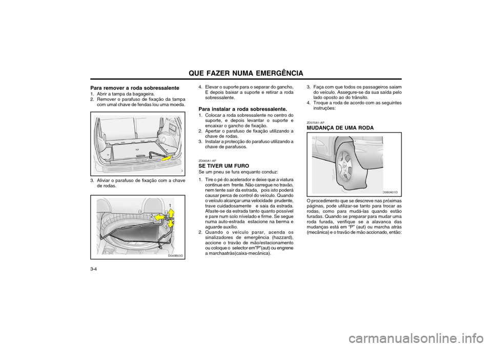 Hyundai Santa Fe 2004 Manual do proprietário (in Portuguese) 3-4QUE FAZER NUMA EMERGÊNCIA
ZD070A1-AP MUDANÇA DE UMA RODA O procedimento que se descreve nas próximas páginas, pode utilizar-se tanto para trocar asrodas, como para mudá-las quando estãofurada Hyundai Santa Fe 2004 Manual do proprietário (in Portuguese) 3-4QUE FAZER NUMA EMERGÊNCIA
ZD070A1-AP MUDANÇA DE UMA RODA O procedimento que se descreve nas próximas páginas, pode utilizar-se tanto para trocar asrodas, como para mudá-las quando estãofurada