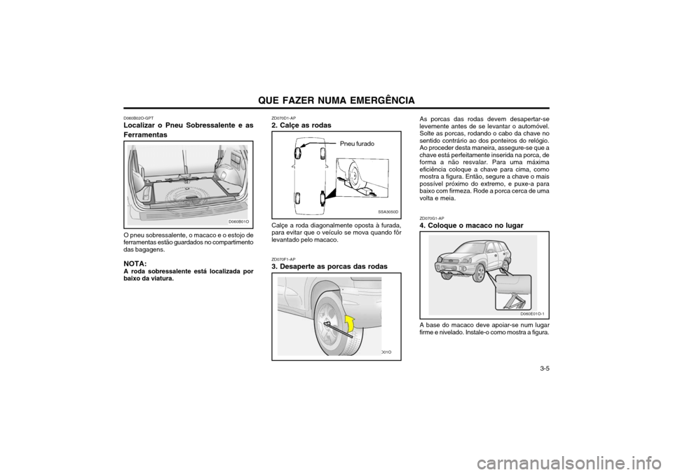 Hyundai Santa Fe 2004 Manual do proprietário (in Portuguese) QUE FAZER NUMA EMERGÊNCIA 3-5
D060B02O-GPT
Localizar o Pneu Sobressalente e as Ferramentas
D060B01O
O pneu sobressalente, o macaco e o estojo de
ferramentas estão guardados no compartimento das bag Hyundai Santa Fe 2004 Manual do proprietário (in Portuguese) QUE FAZER NUMA EMERGÊNCIA 3-5
D060B02O-GPT
Localizar o Pneu Sobressalente e as Ferramentas
D060B01O
O pneu sobressalente, o macaco e o estojo de
ferramentas estão guardados no compartimento das bag