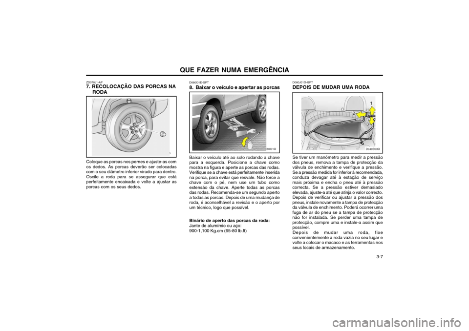 Hyundai Santa Fe 2004 Manual do proprietário (in Portuguese) QUE FAZER NUMA EMERGÊNCIA 3-7
ZD070J1-AP
7. RECOLOCAÇÃO DAS PORCAS NA
RODA
Coloque as porcas nos pernes e ajuste-as com os dedos. As porcas deverão ser colocadascom o seu diâmetro inferior virad Hyundai Santa Fe 2004 Manual do proprietário (in Portuguese) QUE FAZER NUMA EMERGÊNCIA 3-7
ZD070J1-AP
7. RECOLOCAÇÃO DAS PORCAS NA
RODA
Coloque as porcas nos pernes e ajuste-as com os dedos. As porcas deverão ser colocadascom o seu diâmetro inferior virad
