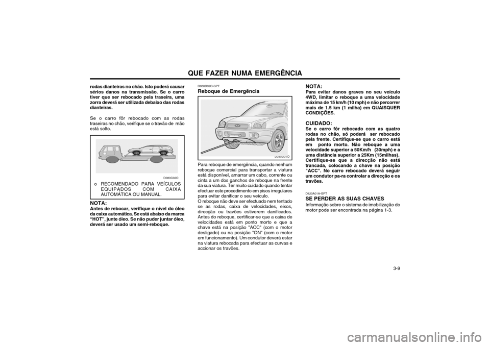 Hyundai Santa Fe 2004 Manual do proprietário (in Portuguese) QUE FAZER NUMA EMERGÊNCIA 3-9
rodas dianteiras no chão. Isto poderá causar sérios danos na transmissão. Se o carrotiver que ser rebocado pela traseira, umazorra deverá ser utilizada debaixo das Hyundai Santa Fe 2004 Manual do proprietário (in Portuguese) QUE FAZER NUMA EMERGÊNCIA 3-9
rodas dianteiras no chão. Isto poderá causar sérios danos na transmissão. Se o carrotiver que ser rebocado pela traseira, umazorra deverá ser utilizada debaixo das