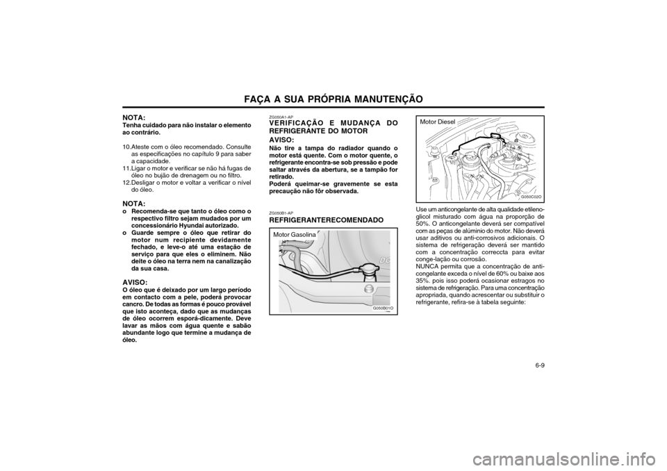Hyundai Santa Fe 2004 Manual do proprietário (in Portuguese) FAÇA A SUA PRÓPRIA MANUTENÇÃO 6-9
ZG050B1-AP REFRIGERANTERECOMENDADO
ZG050A1-AP VERIFICAÇÃO E MUDANÇA DO REFRIGERANTE DO MOTOR AVISO: Não tire a tampa do radiador quando o motor está quente. Hyundai Santa Fe 2004 Manual do proprietário (in Portuguese) FAÇA A SUA PRÓPRIA MANUTENÇÃO 6-9
ZG050B1-AP REFRIGERANTERECOMENDADO
ZG050A1-AP VERIFICAÇÃO E MUDANÇA DO REFRIGERANTE DO MOTOR AVISO: Não tire a tampa do radiador quando o motor está quente.