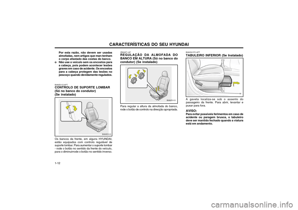 Hyundai Santa Fe 2004 Manual do proprietário (in Portuguese) CARACTERÍSTICAS DO SEU HYUNDAI
1-12
A gaveta localiza-se sob o assento do passageiro da frente. Para abrir, levantar epuxar para fora. AVISO: Para evitar possíveis ferimentos em caso de acidente ou Hyundai Santa Fe 2004 Manual do proprietário (in Portuguese) CARACTERÍSTICAS DO SEU HYUNDAI
1-12
A gaveta localiza-se sob o assento do passageiro da frente. Para abrir, levantar epuxar para fora. AVISO: Para evitar possíveis ferimentos em caso de acidente ou