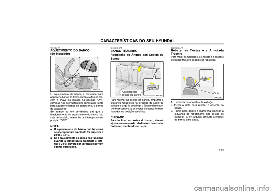 Hyundai Santa Fe 2004 Manual do proprietário (in Portuguese) CARACTERÍSTICAS DO SEU HYUNDAI 1-13
YB070E2-AP AQUECIMENTO DO BANCO (Se instalado)
O aquecimento do banco é fornecido para
aquecer o banco da frente durante o tempo frio. com a chave da ignição na Hyundai Santa Fe 2004 Manual do proprietário (in Portuguese) CARACTERÍSTICAS DO SEU HYUNDAI 1-13
YB070E2-AP AQUECIMENTO DO BANCO (Se instalado)
O aquecimento do banco é fornecido para
aquecer o banco da frente durante o tempo frio. com a chave da ignição na