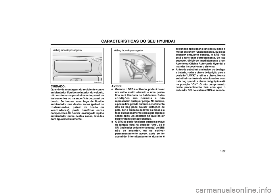 Hyundai Santa Fe 2004 Manual do proprietário (in Portuguese) CARACTERÍSTICAS DO SEU HYUNDAI 1-27
CUIDADO: Quando da montagem do recipiente com o
ambientador líquido no interior do veículo, não o colocar na proximidade do painel deinstrumentos ou na superfí Hyundai Santa Fe 2004 Manual do proprietário (in Portuguese) CARACTERÍSTICAS DO SEU HYUNDAI 1-27
CUIDADO: Quando da montagem do recipiente com o
ambientador líquido no interior do veículo, não o colocar na proximidade do painel deinstrumentos ou na superfí