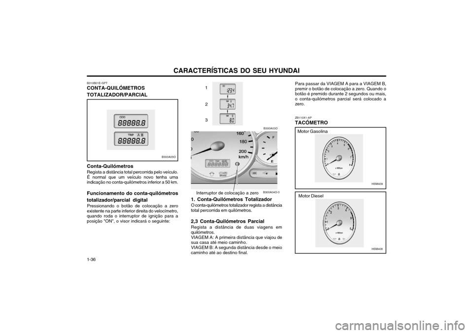 Hyundai Santa Fe 2004 Manual do proprietário (in Portuguese) CARACTERÍSTICAS DO SEU HYUNDAI
1-36
B300A03O
B300A04O-3
1 2 3
ZB110X1-AP TACÓMETRO
Interruptor de colocação a zero
1. Conta-Quilómetros Totalizador O conta-quilómetros totalizador regista a dist Hyundai Santa Fe 2004 Manual do proprietário (in Portuguese) CARACTERÍSTICAS DO SEU HYUNDAI
1-36
B300A03O
B300A04O-3
1 2 3
ZB110X1-AP TACÓMETRO
Interruptor de colocação a zero
1. Conta-Quilómetros Totalizador O conta-quilómetros totalizador regista a dist