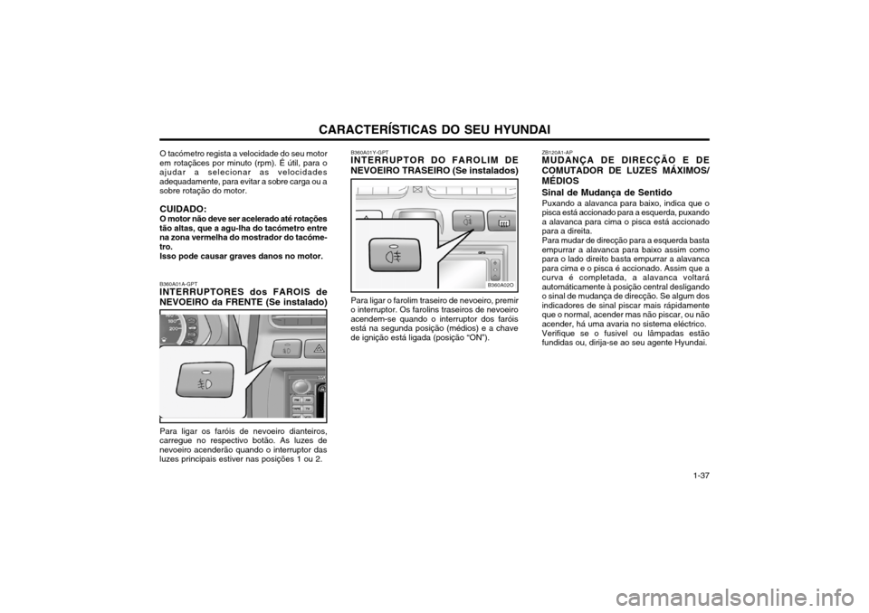 Hyundai Santa Fe 2004 Manual do proprietário (in Portuguese) CARACTERÍSTICAS DO SEU HYUNDAI 1-37
O tacómetro regista a velocidade do seu motor
em rotaçãces por minuto (rpm). É útil, para o ajudar a selecionar as velocidadesadequadamente, para evitar a sob Hyundai Santa Fe 2004 Manual do proprietário (in Portuguese) CARACTERÍSTICAS DO SEU HYUNDAI 1-37
O tacómetro regista a velocidade do seu motor
em rotaçãces por minuto (rpm). É útil, para o ajudar a selecionar as velocidadesadequadamente, para evitar a sob