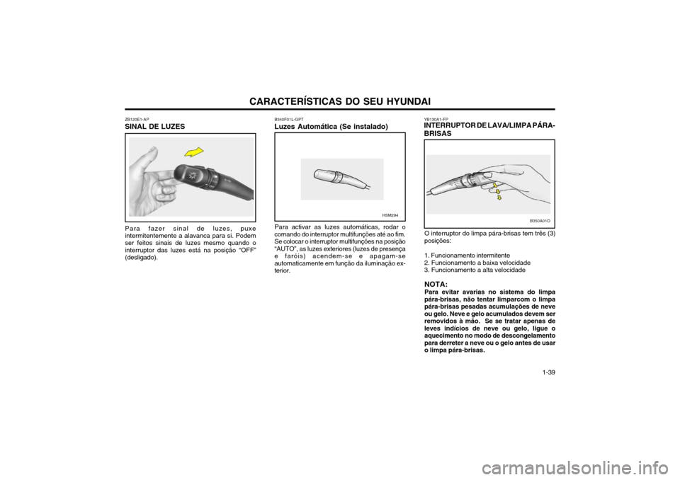 Hyundai Santa Fe 2004 Manual do proprietário (in Portuguese) CARACTERÍSTICAS DO SEU HYUNDAI 1-39
ZB120E1-AP
SINAL DE LUZES
Para fazer sinal de luzes, puxe intermitentemente a alavanca para si. Podem ser feitos sinais de luzes mesmo quando o interruptor das luz Hyundai Santa Fe 2004 Manual do proprietário (in Portuguese) CARACTERÍSTICAS DO SEU HYUNDAI 1-39
ZB120E1-AP
SINAL DE LUZES
Para fazer sinal de luzes, puxe intermitentemente a alavanca para si. Podem ser feitos sinais de luzes mesmo quando o interruptor das luz