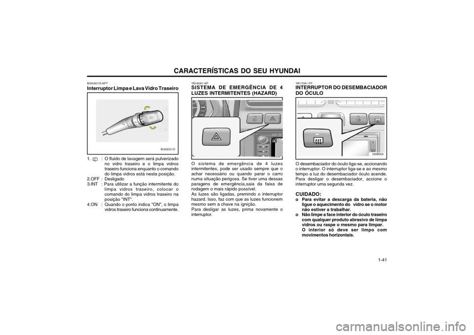 Hyundai Santa Fe 2004 Manual do proprietário (in Portuguese) CARACTERÍSTICAS DO SEU HYUNDAI 1-41
B350D01O
B350A01O-APT
Interruptor Limpa e Lava Vidro Traseiro
1. : O fluido de lavagem será pulverizado no vidro traseiro e o limpa vidros traseiro funciona enqu Hyundai Santa Fe 2004 Manual do proprietário (in Portuguese) CARACTERÍSTICAS DO SEU HYUNDAI 1-41
B350D01O
B350A01O-APT
Interruptor Limpa e Lava Vidro Traseiro
1. : O fluido de lavagem será pulverizado no vidro traseiro e o limpa vidros traseiro funciona enqu