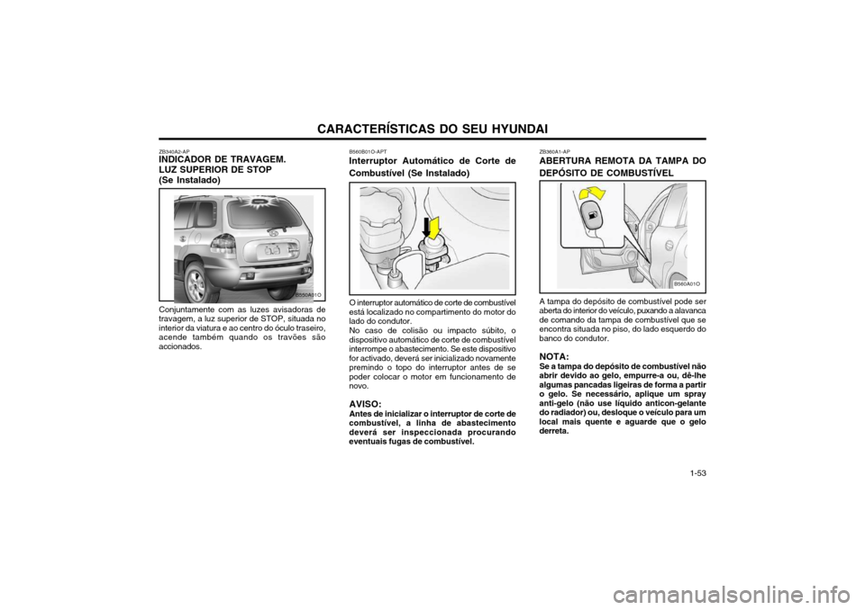 Hyundai Santa Fe 2004 Manual do proprietário (in Portuguese) CARACTERÍSTICAS DO SEU HYUNDAI 1-53
ZB340A2-AP
INDICADOR DE TRAVAGEM. LUZ SUPERIOR DE STOP (Se Instalado)
Conjuntamente com as luzes avisadoras de
travagem, a luz superior de STOP, situada no interio Hyundai Santa Fe 2004 Manual do proprietário (in Portuguese) CARACTERÍSTICAS DO SEU HYUNDAI 1-53
ZB340A2-AP
INDICADOR DE TRAVAGEM. LUZ SUPERIOR DE STOP (Se Instalado)
Conjuntamente com as luzes avisadoras de
travagem, a luz superior de STOP, situada no interio