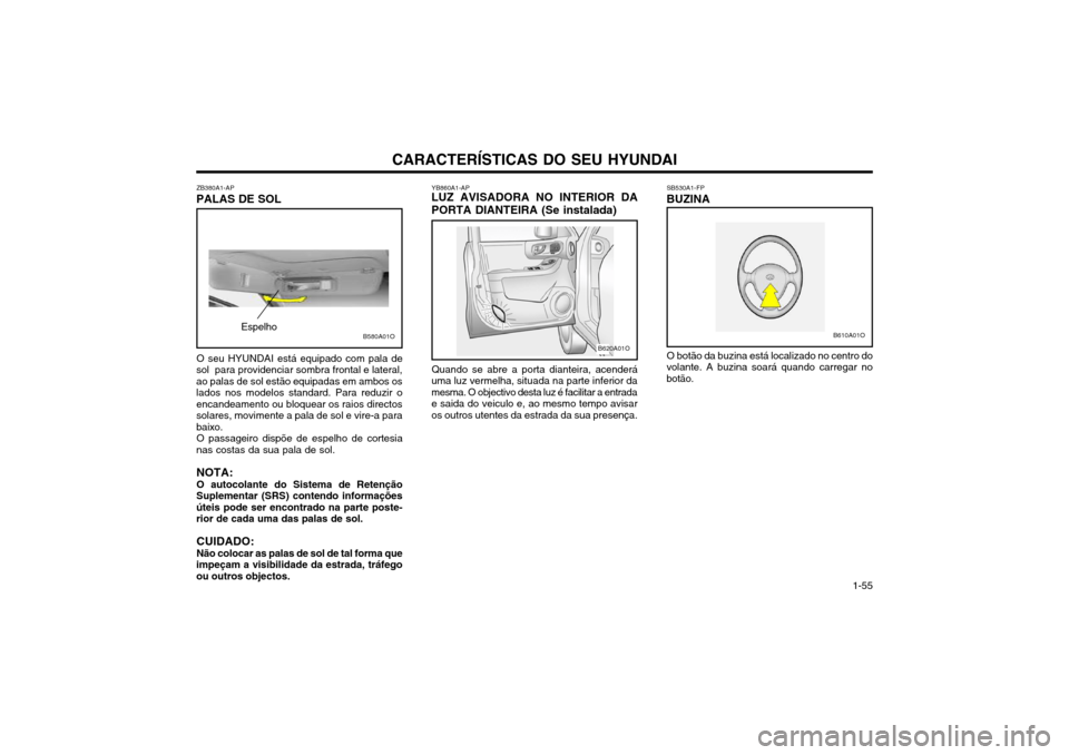 Hyundai Santa Fe 2004 Manual do proprietário (in Portuguese) CARACTERÍSTICAS DO SEU HYUNDAI 1-55
ZB380A1-AP
PALAS DE SOL
O seu HYUNDAI está equipado com pala de
sol para providenciar sombra frontal e lateral, ao palas de sol estão equipadas em ambos oslados Hyundai Santa Fe 2004 Manual do proprietário (in Portuguese) CARACTERÍSTICAS DO SEU HYUNDAI 1-55
ZB380A1-AP
PALAS DE SOL
O seu HYUNDAI está equipado com pala de
sol para providenciar sombra frontal e lateral, ao palas de sol estão equipadas em ambos oslados