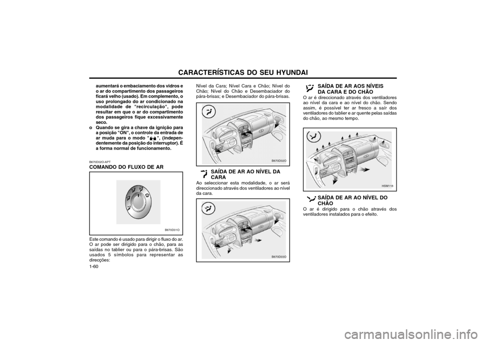 Hyundai Santa Fe 2004 Manual do proprietário (in Portuguese) CARACTERÍSTICAS DO SEU HYUNDAI
1-60 aumentará o embaciamento dos vidros e o ar do compartimento dos passageirosficará velho (usado). Em complemento, ouso prolongado do ar condicionado namodalidade Hyundai Santa Fe 2004 Manual do proprietário (in Portuguese) CARACTERÍSTICAS DO SEU HYUNDAI
1-60 aumentará o embaciamento dos vidros e o ar do compartimento dos passageirosficará velho (usado). Em complemento, ouso prolongado do ar condicionado namodalidade