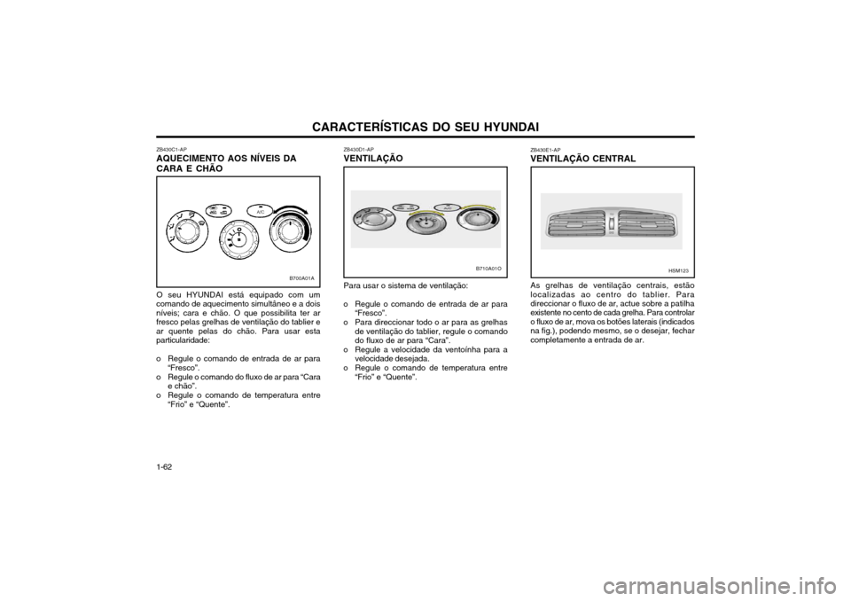 Hyundai Santa Fe 2004 Manual do proprietário (in Portuguese) CARACTERÍSTICAS DO SEU HYUNDAI
1-62 ZB430D1-AP VENTILAÇÃO Para usar o sistema de ventilação:
o Regule o comando de entrada de ar para “Fresco”.
o Para direccionar todo o ar para as grelhas de Hyundai Santa Fe 2004 Manual do proprietário (in Portuguese) CARACTERÍSTICAS DO SEU HYUNDAI
1-62 ZB430D1-AP VENTILAÇÃO Para usar o sistema de ventilação:
o Regule o comando de entrada de ar para “Fresco”.
o Para direccionar todo o ar para as grelhas de