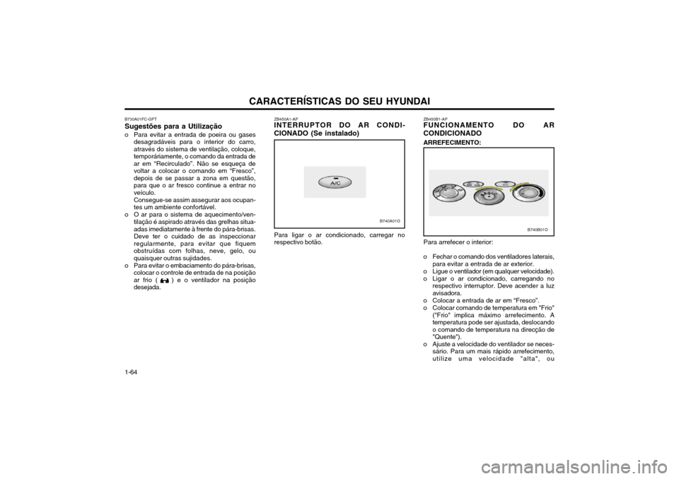 Hyundai Santa Fe 2004 Manual do proprietário (in Portuguese) CARACTERÍSTICAS DO SEU HYUNDAI
1-64 ZB450A1-AP
INTERRUPTOR DO AR CONDI- CIONADO (Se instalado)
Para ligar o ar condicionado, carregar no respectivo botão.
B730A01FC-GPT Sugestões para a Utilizaçã Hyundai Santa Fe 2004 Manual do proprietário (in Portuguese) CARACTERÍSTICAS DO SEU HYUNDAI
1-64 ZB450A1-AP
INTERRUPTOR DO AR CONDI- CIONADO (Se instalado)
Para ligar o ar condicionado, carregar no respectivo botão.
B730A01FC-GPT Sugestões para a Utilizaçã