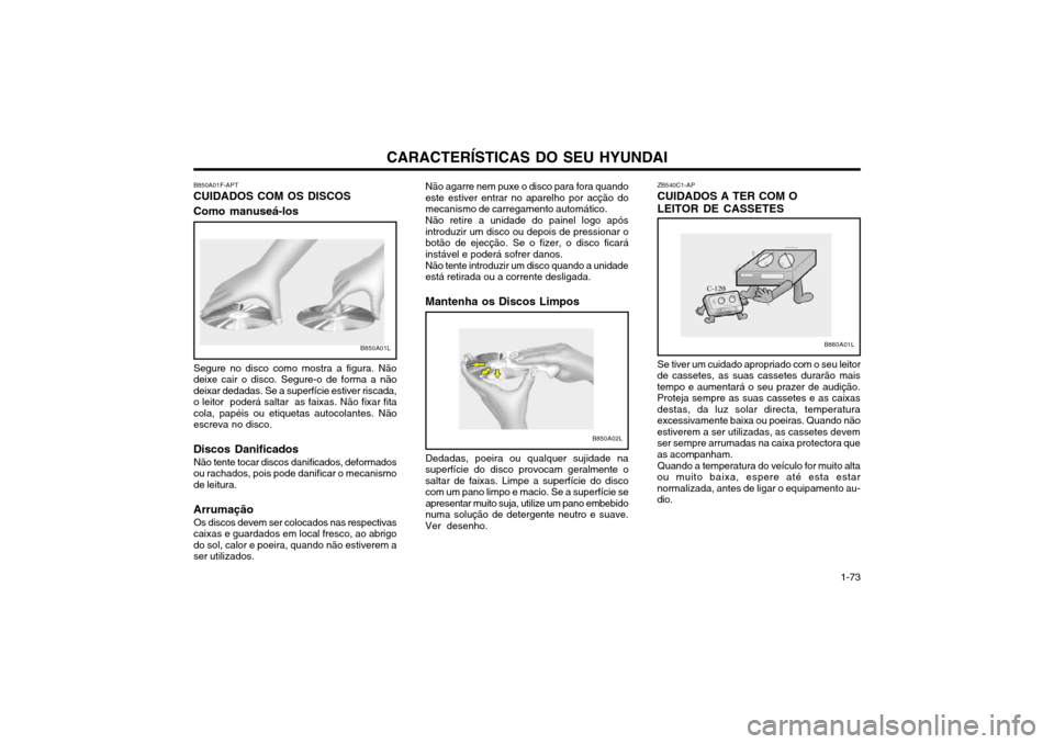 Hyundai Santa Fe 2004 Manual do proprietário (in Portuguese) CARACTERÍSTICAS DO SEU HYUNDAI 1-73
ZB540C1-AP
CUIDADOS A TER COM O
LEITOR DE CASSETES Se tiver um cuidado apropriado com o seu leitor
de cassetes, as suas cassetes durarão mais tempo e aumentará o Hyundai Santa Fe 2004 Manual do proprietário (in Portuguese) CARACTERÍSTICAS DO SEU HYUNDAI 1-73
ZB540C1-AP
CUIDADOS A TER COM O
LEITOR DE CASSETES Se tiver um cuidado apropriado com o seu leitor
de cassetes, as suas cassetes durarão mais tempo e aumentará o