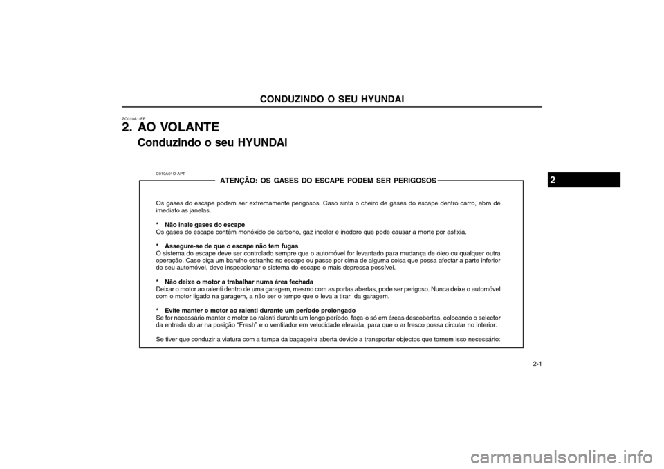 Hyundai Santa Fe 2004 Manual do proprietário (in Portuguese) CONDUZINDO O SEU HYUNDAI 2-1
ZC010A1-FP
2. AO VOLANTE
Conduzindo o seu HYUNDAI
C010A01O-APT ATENÇÃO: OS GASES DO ESCAPE PODEM SER PERIGOSOS
Os gases do escape podem ser extremamente perigosos. Caso Hyundai Santa Fe 2004 Manual do proprietário (in Portuguese) CONDUZINDO O SEU HYUNDAI 2-1
ZC010A1-FP
2. AO VOLANTE
Conduzindo o seu HYUNDAI
C010A01O-APT ATENÇÃO: OS GASES DO ESCAPE PODEM SER PERIGOSOS
Os gases do escape podem ser extremamente perigosos. Caso