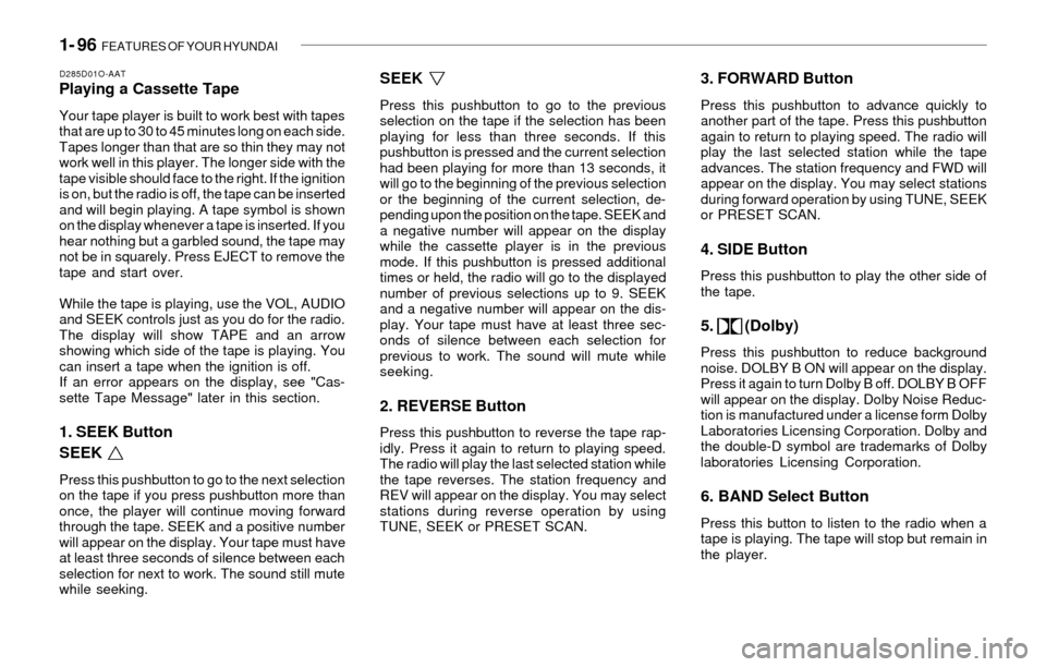 Hyundai Santa Fe 2003  Owners Manual 1- 96  FEATURES OF YOUR HYUNDAI
D285D01O-AATPlaying a Cassette Tape
Your tape player is built to work best with tapes
that are up to 30 to 45 minutes long on each side.
Tapes longer than that are so t