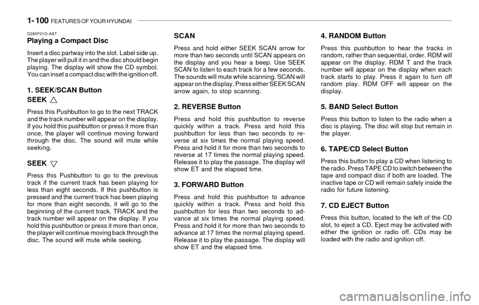 Hyundai Santa Fe 2003  Owners Manual 1- 100  FEATURES OF YOUR HYUNDAI
D285F01O-AATPlaying a Compact Disc
Insert a disc partway into the slot. Label side up.
The player will pull it in and the disc should begin
playing. The display will s