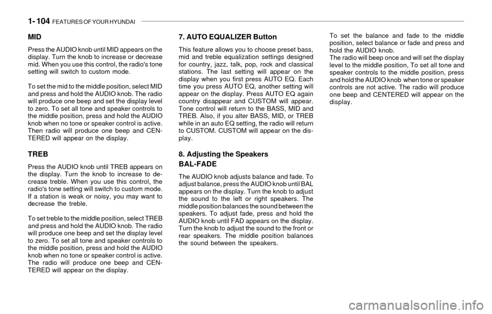 Hyundai Santa Fe 2003  Owners Manual 1- 104  FEATURES OF YOUR HYUNDAI
MID
Press the AUDIO knob until MID appears on the
display. Turn the knob to increase or decrease
mid. When you use this control, the radios tone
setting will switch t