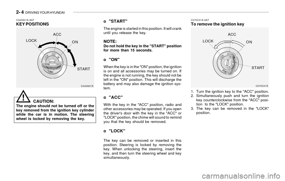 Hyundai Santa Fe 2003  Owners Manual 2- 4  DRIVING YOUR HYUNDAI
C040A01A-AATKEY POSITIONSC070C01A-AATTo remove the ignition key
CAUTION:
The engine should not be turned off or the
key removed from the ignition key cylinder
while the car 
