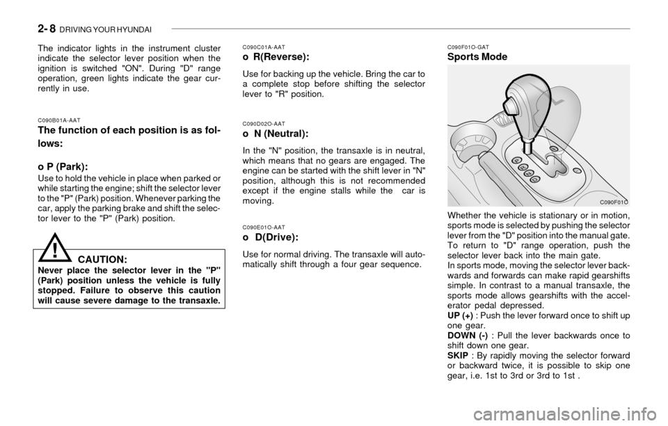 Hyundai Santa Fe 2003  Owners Manual 2- 8  DRIVING YOUR HYUNDAI
!
C090E01O-AAT
o D(Drive):
Use for normal driving. The transaxle will auto-
matically shift through a four gear sequence.
C090F01O-GATSports Mode
C090D02O-AATo  N (Neutral):
