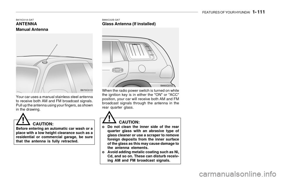 Hyundai Santa Fe 2003  Owners Manual FEATURES OF YOUR HYUNDAI   1- 111
B870C01A-GATANTENNA
Manual AntennaB880C02B-GATGlass Antenna (If installed)
Your car uses a manual stainless steel antenna
to receive both AM and FM broadcast signals.
