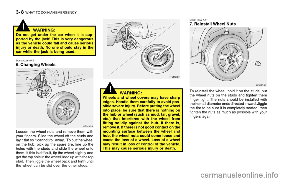 Hyundai Santa Fe 2003  Owners Manual 3- 8  WHAT TO DO IN AN EMERGENCY
!
D060G02Y-AAT6. Changing Wheels
D060H02A-AAT7. Reinstall Wheel Nuts
WARNING:
Do not get under the car when it is sup-
ported by the jack! This is very dangerous
as th