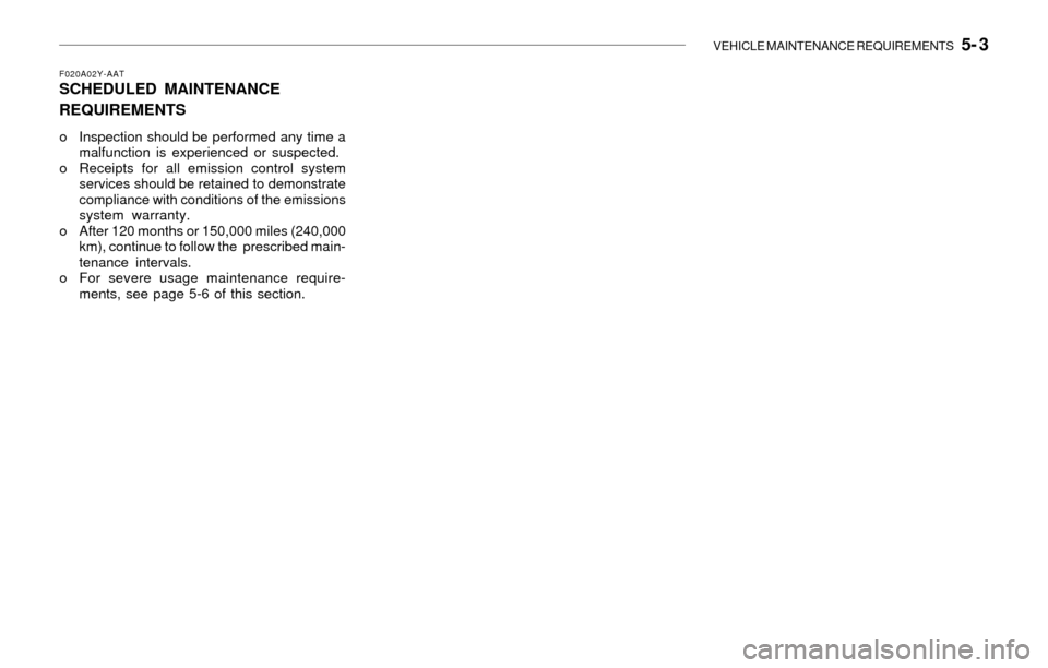 Hyundai Santa Fe 2003  Owners Manual VEHICLE MAINTENANCE REQUIREMENTS   5- 3
F020A02Y-AATSCHEDULED MAINTENANCE
REQUIREMENTS
o Inspection should be performed any time a
malfunction is experienced or suspected.
o Receipts for all emission 